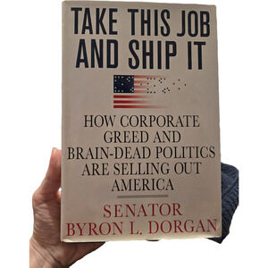 Take This Job and Ship It Senator Byron Dorgan Hardcover First Edition 2006